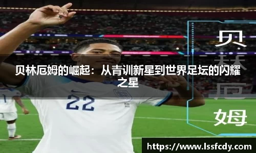 贝林厄姆的崛起：从青训新星到世界足坛的闪耀之星