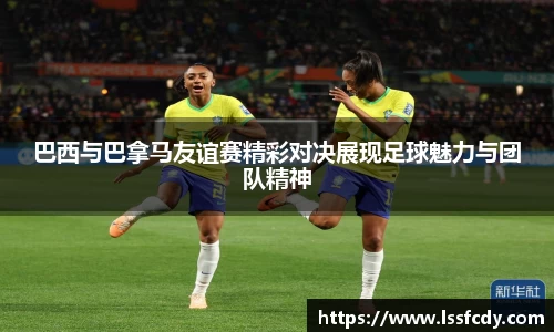 巴西与巴拿马友谊赛精彩对决展现足球魅力与团队精神